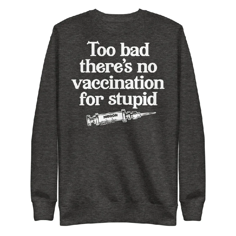 Too Bad There's No Vaccine For Stupid Unisex Fleece Pullover