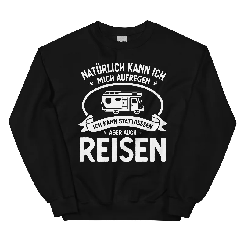 Naturlich Kann Ich Mich Aufregen Ich Kann Stattdessen Aber Auch Reisen - Sweatshirt (Unisex)